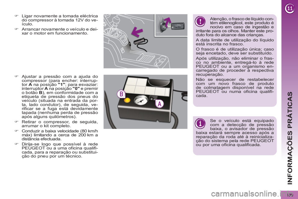 PEUGEOT 5008 2013  Manual de utilização (in Portuguese) INFORMAÇÕES PRÁTICAS
189
   
 
 
�) 
  Ligar novamente a tomada eléctrica 
do compressor à tomada 12V do ve-
ículo. 
   
�) 
  Arrancar novamente o veículo e dei-
xar o motor em funcionamento. 