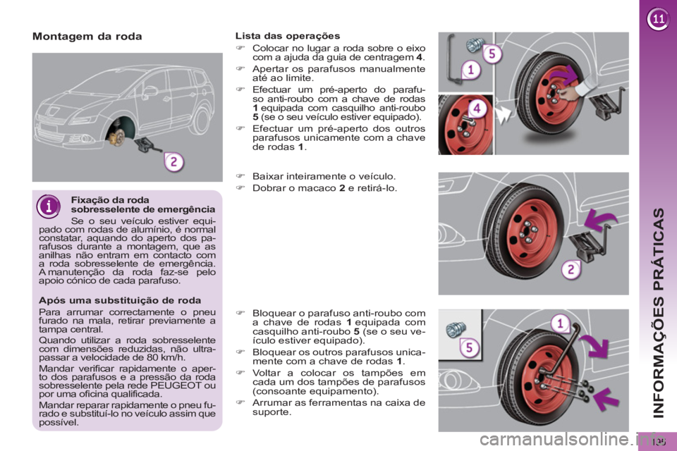 PEUGEOT 5008 2013  Manual de utilização (in Portuguese) INFORMAÇÕES PRÁTICAS
195
   
Após uma substituição de roda 
  Para arrumar correctamente o pneu 
furado na mala, retirar previamente a 
tampa central. 
  Quando utilizar a roda sobresselente 
co