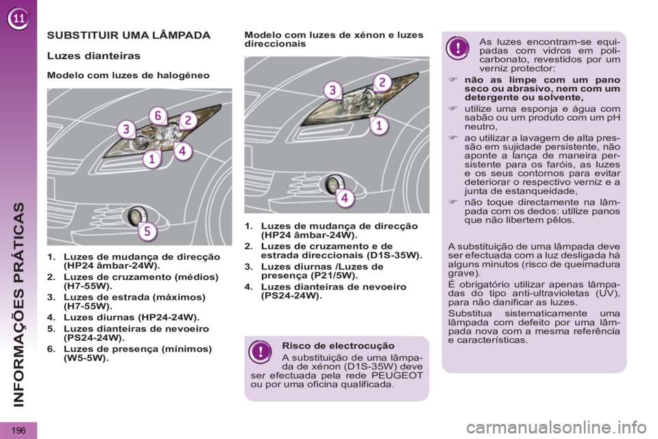 PEUGEOT 5008 2013  Manual de utilização (in Portuguese) INFORMAÇÕES PRÁTICAS
196
   
Risco de electrocução 
  A substituição de uma lâmpa-
da de xénon (D1S-35W) deve 
ser efectuada pela rede PEUGEOT 
ou por uma oficina qualificada.  
 
SUBSTITUIR 