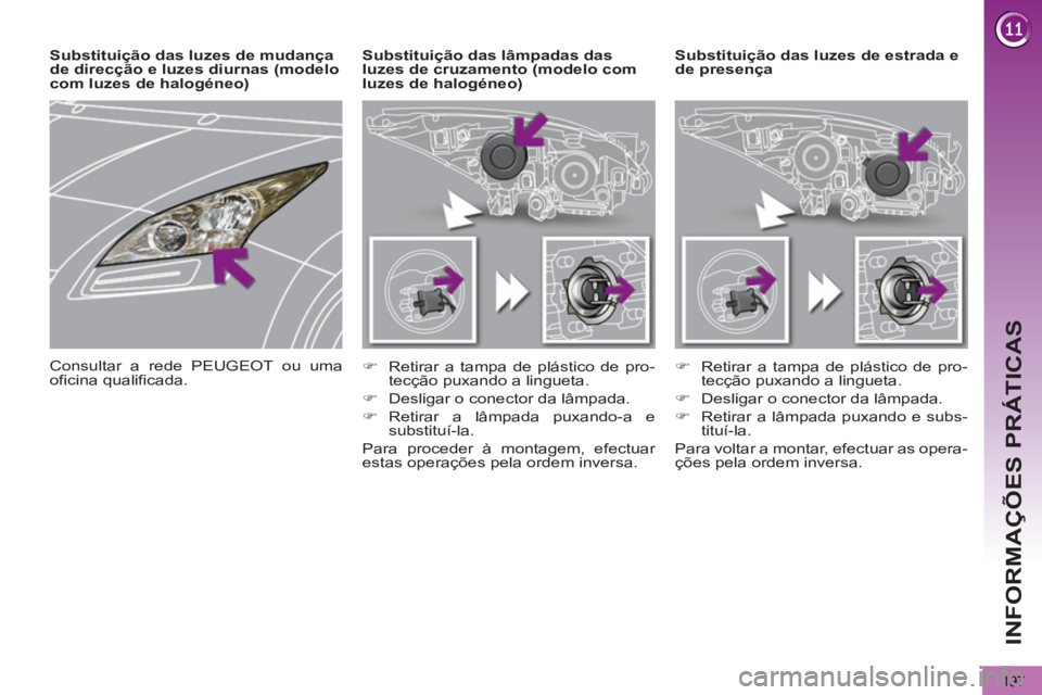 PEUGEOT 5008 2013  Manual de utilização (in Portuguese) INFORMAÇÕES PRÁTICAS
197
   
 
 
 
 
 
 
 
Substituição das luzes de estrada e 
de presença     
 
 
 
 
 
 
Substituição das lâmpadas das 
luzes de cruzamento (modelo com 
luzes de halogéne
