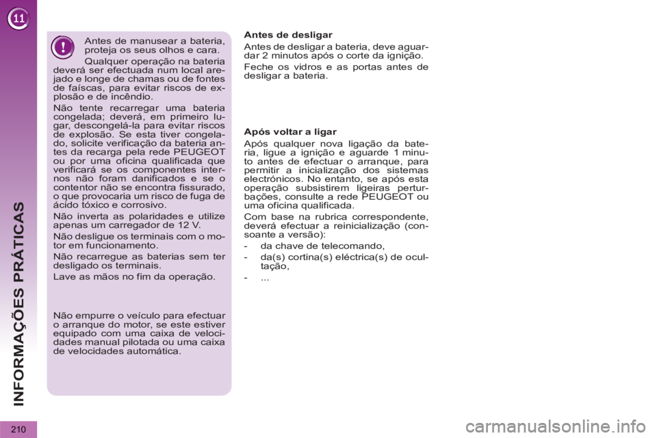PEUGEOT 5008 2013 Manual de utilização (in Portuguese) INFORMAÇÕES PRÁTICAS
210
Antes de manusear a bateria,
proteja os seus olhos e cara.
Qualquer operação na bateria
deverá ser efectuada num local are-
jado e longe de chamas ou de fontes PEUGEOT 5008 2013 Manual de utilização (in Portuguese) INFORMAÇÕES PRÁTICAS
210
Antes de manusear a bateria,
proteja os seus olhos e cara.
Qualquer operação na bateria
deverá ser efectuada num local are-
jado e longe de chamas ou de fontes