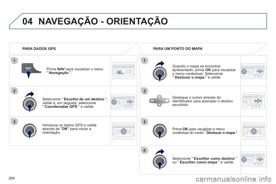PEUGEOT 5008 2013 Manual de utilização (in Portuguese) 284
04
Seleccione " Escolha de um destino
",
valide e, em seguida, seleccione" Coordenadas GPS" e valide.
Intr
oduza os dados GPS e valide através de "OK" para iniciar a
orientação.Prim
PEUGEOT 5008 2013 Manual de utilização (in Portuguese) 284
04
Seleccione " Escolha de um destino
",
valide e, em seguida, seleccione" Coordenadas GPS" e valide.
Intr
oduza os dados GPS e valide através de "OK" para iniciar a
orientação.Prim