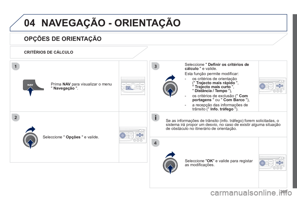 PEUGEOT 5008 2013 Manual de utilização (in Portuguese) 289
04NAVEGAÇÃO - ORIENTAÇÃO
OPÇÕES DE ORIENTAÇÃO
CRITÉRIOS DE CÁLCULO
Seleccione " Opções
" e valide.
Seleccione " OK
" e valide para registar
as modificações.
Seleccione PEUGEOT 5008 2013 Manual de utilização (in Portuguese) 289
04NAVEGAÇÃO - ORIENTAÇÃO
OPÇÕES DE ORIENTAÇÃO
CRITÉRIOS DE CÁLCULO
Seleccione " Opções
" e valide.
Seleccione " OK
" e valide para registar
as modificações.
Seleccione