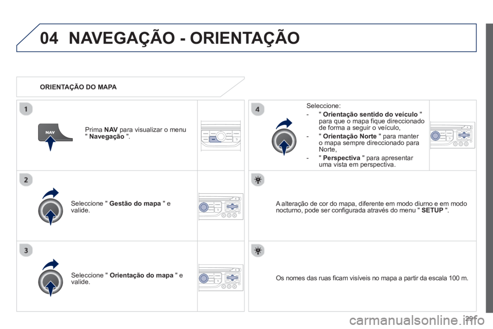 PEUGEOT 5008 2013 Manual de utilização (in Portuguese) 291
04NAVEGAÇÃO - ORIENTAÇÃO
Seleccione " Gestão do mapa
" e
valide.
Seleccione:
-
"Orientação sentido do veículo"para que o mapa fique direccionado
de forma a seguir o veículo,
PEUGEOT 5008 2013 Manual de utilização (in Portuguese) 291
04NAVEGAÇÃO - ORIENTAÇÃO
Seleccione " Gestão do mapa
" e
valide.
Seleccione:
-
"Orientação sentido do veículo"para que o mapa fique direccionado
de forma a seguir o veículo,