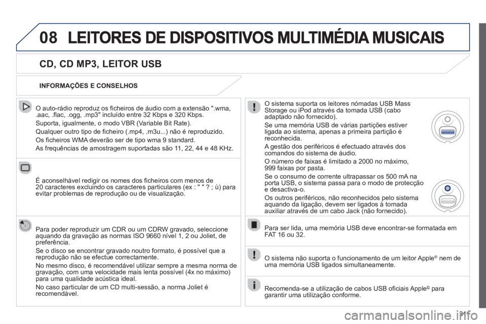 PEUGEOT 5008 2013 Manual de utilização (in Portuguese) 311
08
CD, CD MP3, LEITOR USB
O auto-rádio reproduz os ficheiros de áudio com a extensão ".wma, .aac, .flac, .ogg, .mp3" incluído entre 32 Kbps e 320 Kbps.
Suporta, igualmente, o modo V PEUGEOT 5008 2013 Manual de utilização (in Portuguese) 311
08
CD, CD MP3, LEITOR USB
O auto-rádio reproduz os ficheiros de áudio com a extensão ".wma, .aac, .flac, .ogg, .mp3" incluído entre 32 Kbps e 320 Kbps.
Suporta, igualmente, o modo V