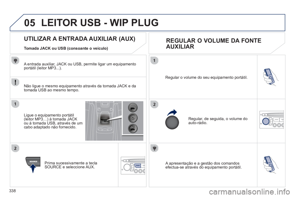 PEUGEOT 5008 2013  Manual de utilização (in Portuguese) 338
05
 A apresentação e a gestão dos comandosefectua-se através do equipamento portátil.   Re
gular o volume do seu equipamento portátil. 
 
Regular, de seguida, o volume do auto-rádio. 
   
 
