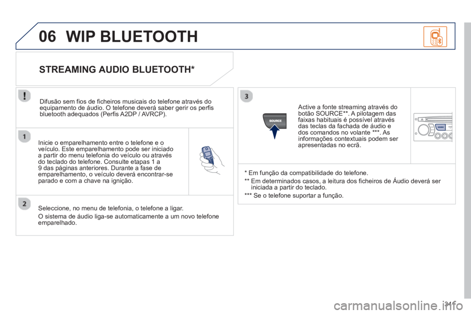 PEUGEOT 5008 2013 Manual de utilização (in Portuguese) 341
06
Inicie o emparelhamento entre o telefone e o
veículo. Este emparelhamento pode ser iniciado
a partir do menu telefonia do veículo ou através
do teclado do tele
fone. Consulte etapas 1 a PEUGEOT 5008 2013 Manual de utilização (in Portuguese) 341
06
Inicie o emparelhamento entre o telefone e o
veículo. Este emparelhamento pode ser iniciado
a partir do menu telefonia do veículo ou através
do teclado do tele
fone. Consulte etapas 1 a