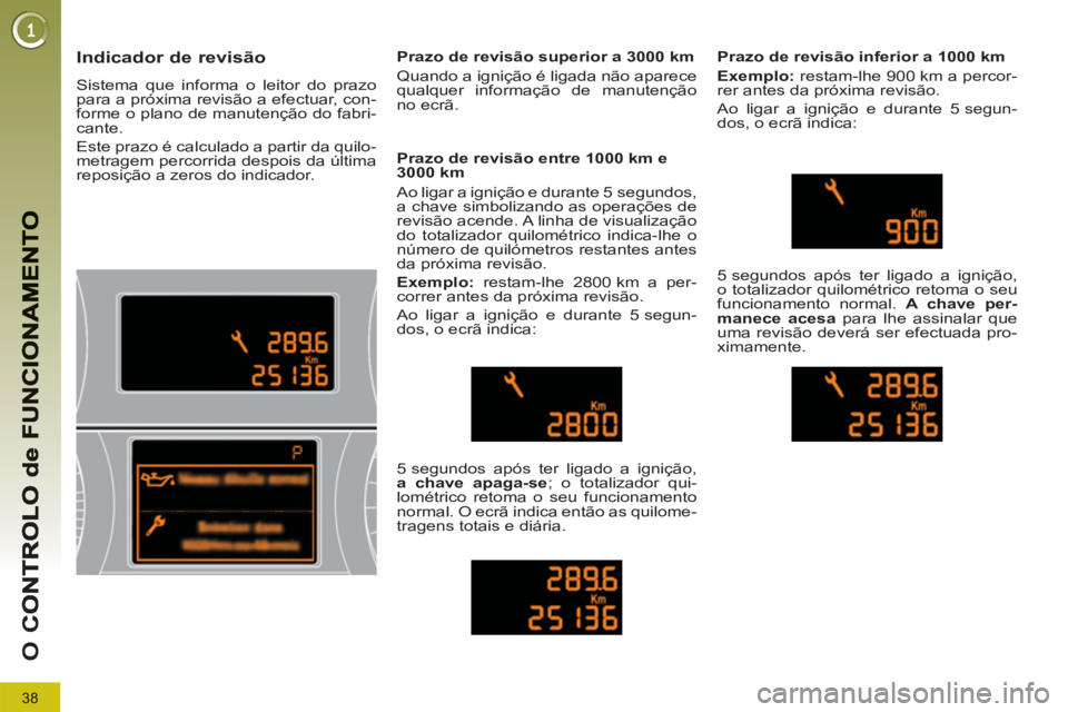PEUGEOT 5008 2013 Manual de utilização (in Portuguese) 38
O
C
Indicador de revisão
Sistema que informa o leitor do prazo
para a próxima revisão a efectuar, con-
forme o plano de manutenção do fabri-
cante.
Este prazo é calculado a PEUGEOT 5008 2013 Manual de utilização (in Portuguese) 38
O
C
Indicador de revisão
Sistema que informa o leitor do prazo
para a próxima revisão a efectuar, con-
forme o plano de manutenção do fabri-
cante.
Este prazo é calculado a