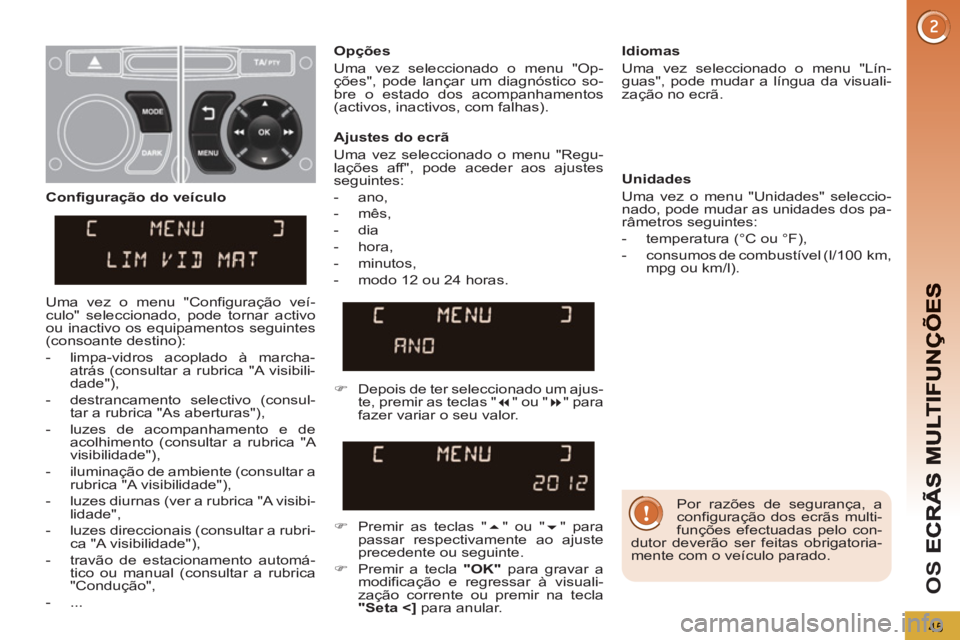 PEUGEOT 5008 2013  Manual de utilização (in Portuguese) OS 
45
   
Por razões de segurança, a 
configuração dos ecrãs multi-
funções efectuadas pelo con-
dutor deverão ser feitas obrigatoria-
mente com o veículo parado.  
     
Ajustes do ecrã 
 