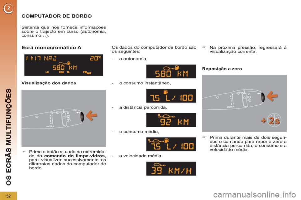 PEUGEOT 5008 2013  Manual de utilização (in Portuguese) OS 
52
  COMPUTADOR DE BORDO 
 
 
 
�) 
  Prima o botão situado na extremida-
de do  comando do limpa-vidros 
, 
para visualizar sucessivamente os 
diferentes dados do computador de 
bordo.  
    
Os