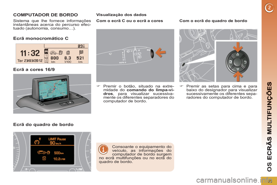 PEUGEOT 5008 2013  Manual de utilização (in Portuguese) OS 
53
Ecrã monocromático C 
Ecrã do 
quadro de bordo  Ecrã a cores 16/9  COMPUTADOR DE BORDO 
  Sistema que lhe fornece informações 
instantâneas acerca do percurso efec-
tuado (autonomia, con