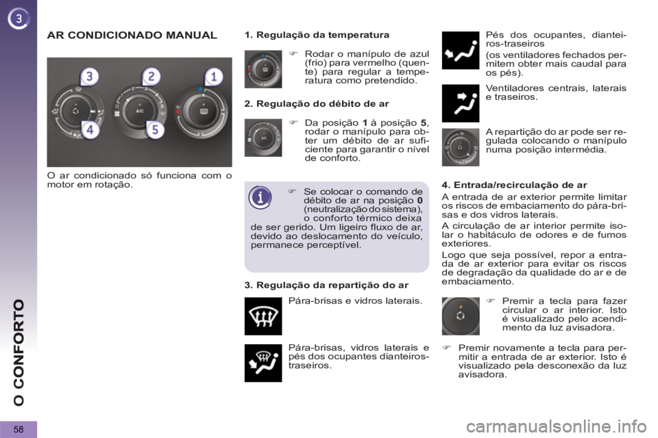 PEUGEOT 5008 2013  Manual de utilização (in Portuguese) O 
C
58
   
2. Regulação do débito de ar 
   
 
�) 
  Da posição  1  
à posição  5 
, 
rodar o manípulo para ob-
ter um débito de ar sufi-
ciente para garantir o nível 
de conforto. 
  Pár