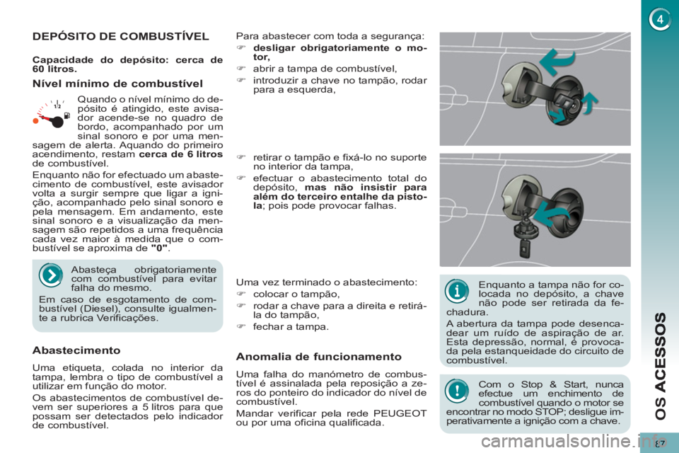 PEUGEOT 5008 2013  Manual de utilização (in Portuguese) O
S 
87
   
Enquanto a tampa não for co-
locada no depósito, a chave 
não pode ser retirada da fe-
chadura. 
  A abertura da tampa pode desenca-
dear um ruído de aspiração de ar. 
Esta depressã