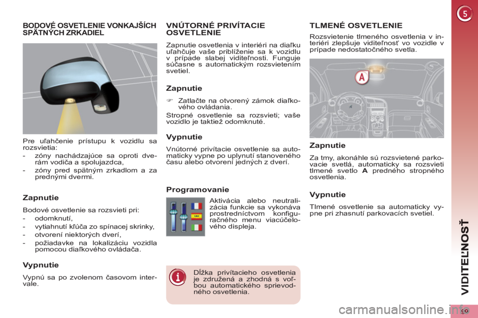 PEUGEOT 5008 2013 Návod na použitie (in Slovakian) VID
99
TLMENÉ OSVETLENIEVNÚTORNÉ PRIVÍTACIE
OSVETLENIE
Zapnutie osvetlenia v interiéri na diaľku
uľahčuje vaše priblíženie sa k vozidlu
v prípade slabej viditeľnosti. Funguje
súča PEUGEOT 5008 2013 Návod na použitie (in Slovakian) VID
99
TLMENÉ OSVETLENIEVNÚTORNÉ PRIVÍTACIE
OSVETLENIE
Zapnutie osvetlenia v interiéri na diaľku
uľahčuje vaše priblíženie sa k vozidlu
v prípade slabej viditeľnosti. Funguje
súča