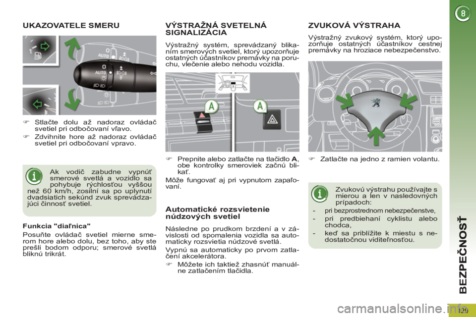 PEUGEOT 5008 2013  Návod na použitie (in Slovakian) BE
Z
129
UKAZOVATELE SMERU
  Ak vodič zabudne vypnúť 
smerové svetlá a vozidlo sa 
pohybuje rýchlosťou vyššou 
než 60 km/h, zosilní sa po uplynutí 
dvadsiatich sekúnd zvuk sprevádza-
jú