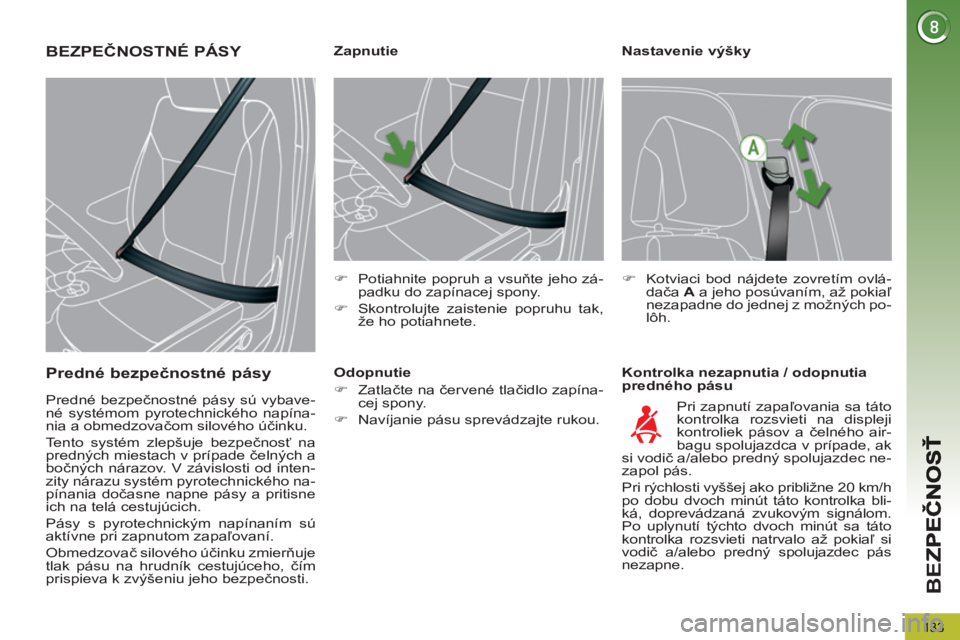 PEUGEOT 5008 2013  Návod na použitie (in Slovakian) BE
Z
133
   
Nastavenie výšky 
   
Kontrolka nezapnutia / odopnutia 
predného pásu     
 
 
 
 
 
 
 
 
 
Zapnutie 
   
 
�) 
  Potiahnite popruh a vsuňte jeho zá-
padku do zapínacej spony. 
  