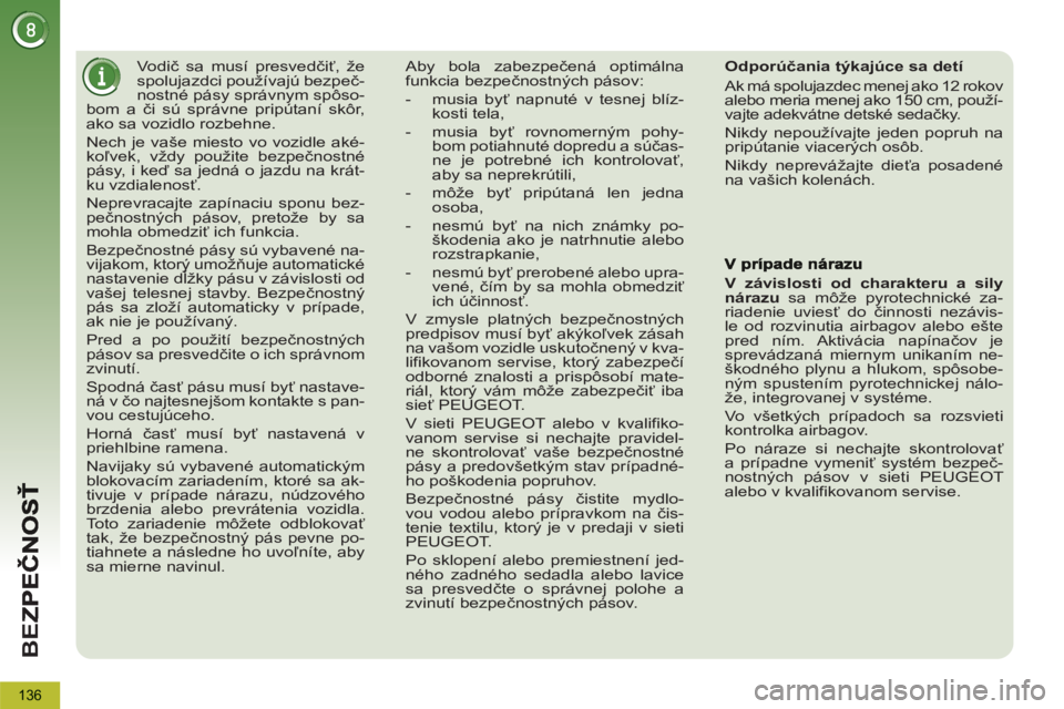 PEUGEOT 5008 2013  Návod na použitie (in Slovakian) BE
Z
136
   
 
 
 
 
Vodič sa musí presvedčiť, že 
spolujazdci používajú bezpeč-
nostné pásy správnym spôso-
bom a či sú správne pripútaní skôr, 
ako sa vozidlo rozbehne. 
  Nech je