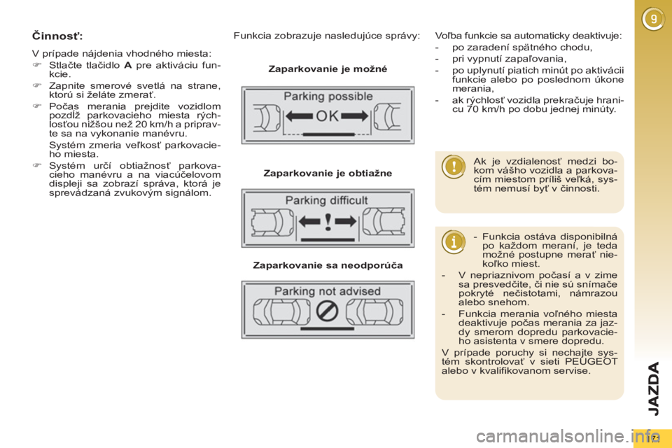 PEUGEOT 5008 2013  Návod na použitie (in Slovakian) 171
Činnosť:
 
V prípade nájdenia vhodného miesta: 
   
 
�) 
 Stlačte tlačidlo  A 
 pre aktiváciu fun-
kcie. 
   
�) 
  Zapnite smerové svetlá na strane, 
ktorú si želáte zmerať. 
   
�