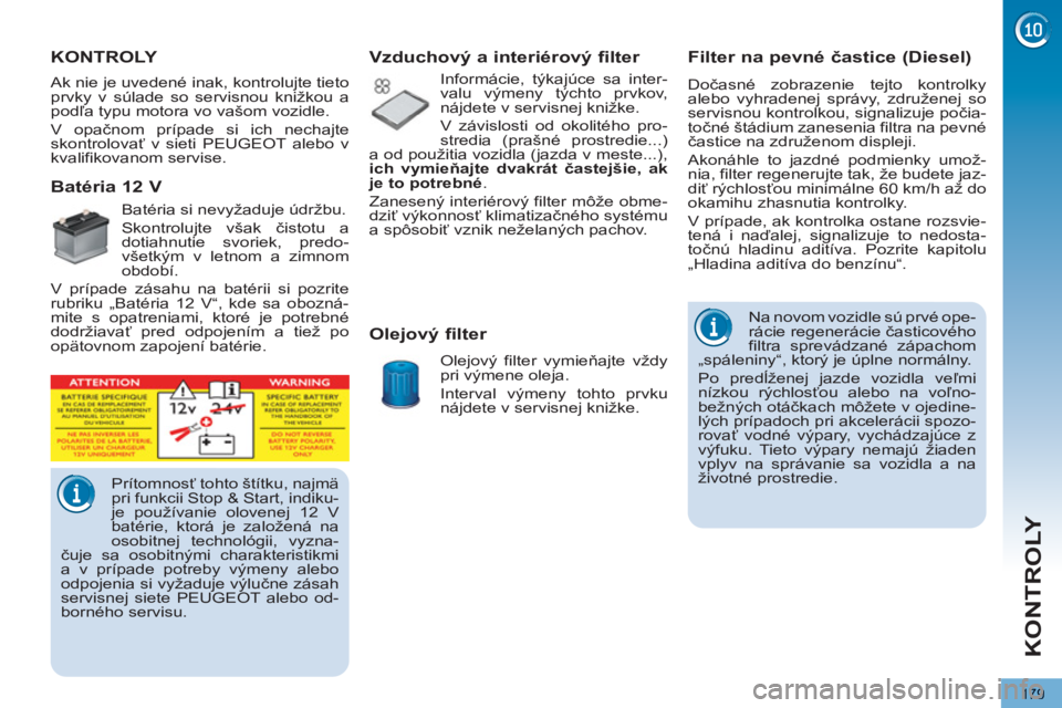 PEUGEOT 5008 2013  Návod na použitie (in Slovakian) KONTROLY
179
   
 
 
 
 
 
 
 
 
Filter na pevné častice (Diesel) 
 
Dočasné zobrazenie tejto kontrolky 
alebo vyhradenej správy, združenej so 
servisnou kontrolkou, signalizuje počia-
točné 