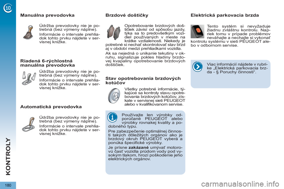 PEUGEOT 5008 2013  Návod na použitie (in Slovakian) KONTROLY
180
   
Stav opotrebovania brzdových 
kotúčov     
 
 
 
 
 
 
 
 
 
 
 
 
 
 
Brzdové doštičky 
 
Opotrebovanie brzdových doš-
tičiek závisí od spôsobu jazdy, 
týka sa to predov
