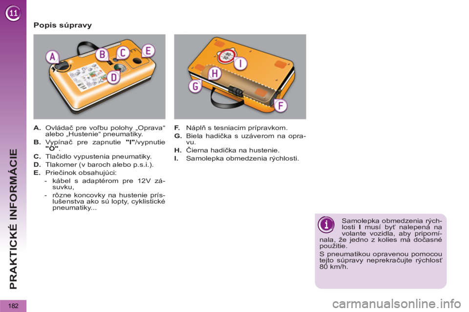 PEUGEOT 5008 2013  Návod na použitie (in Slovakian) PRAKTICKÉ INFORMÁCIE
182
   
Popis súpravy 
 
 
 
A. 
 Ovládač pre voľbu polohy „Oprava“ 
alebo „Hustenie“ pneumatiky. 
   
B. 
 Vypínač pre zapnutie  "I" 
/vypnutie 
  "O" 
. 
   
C. 