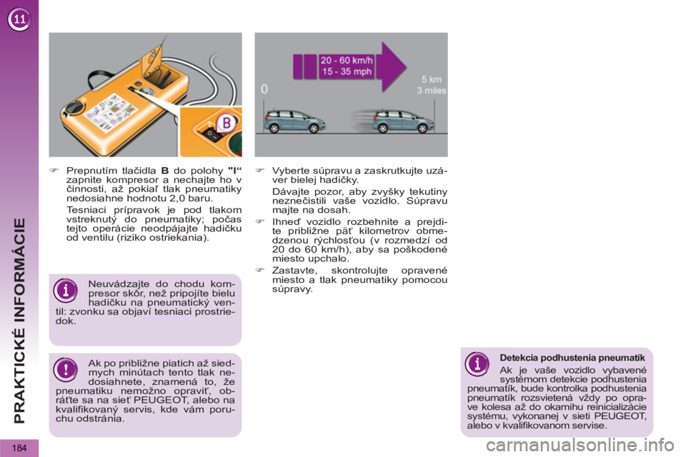 PEUGEOT 5008 2013  Návod na použitie (in Slovakian) PRAKTICKÉ INFORMÁCIE
184
   
 
 
�) 
 Prepnutím tlačidla  B 
 do polohy  "I“ 
 
zapnite kompresor a nechajte ho v 
činnosti, až pokiaľ tlak pneumatiky 
nedosiahne hodnotu 2,0 baru.  
  Tesnia