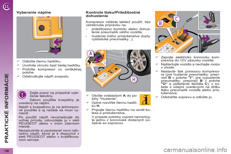 PEUGEOT 5008 2013  Návod na použitie (in Slovakian) PRAKTICKÉ INFORMÁCIE
186
   
Dajte pozor na prípadné vyte-
čenie tekutiny. 
  Dátum použitia kvapaliny je 
uvedený na náplni. 
  Náplň s kvapalinou je na jednorazo-
vé použitie a aj nača