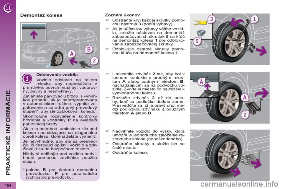 PEUGEOT 5008 2013  Návod na použitie (in Slovakian) PRAKTICKÉ INFORMÁCIE
194
   
Odstavenie vozidla 
  Vozidlo odstavte na takom 
mieste, aby neprekážalo v 
premávke: povrch musí byť vodorov-
ný, pevný a nešmykľavý. 
  Zatiahnite parkovaciu