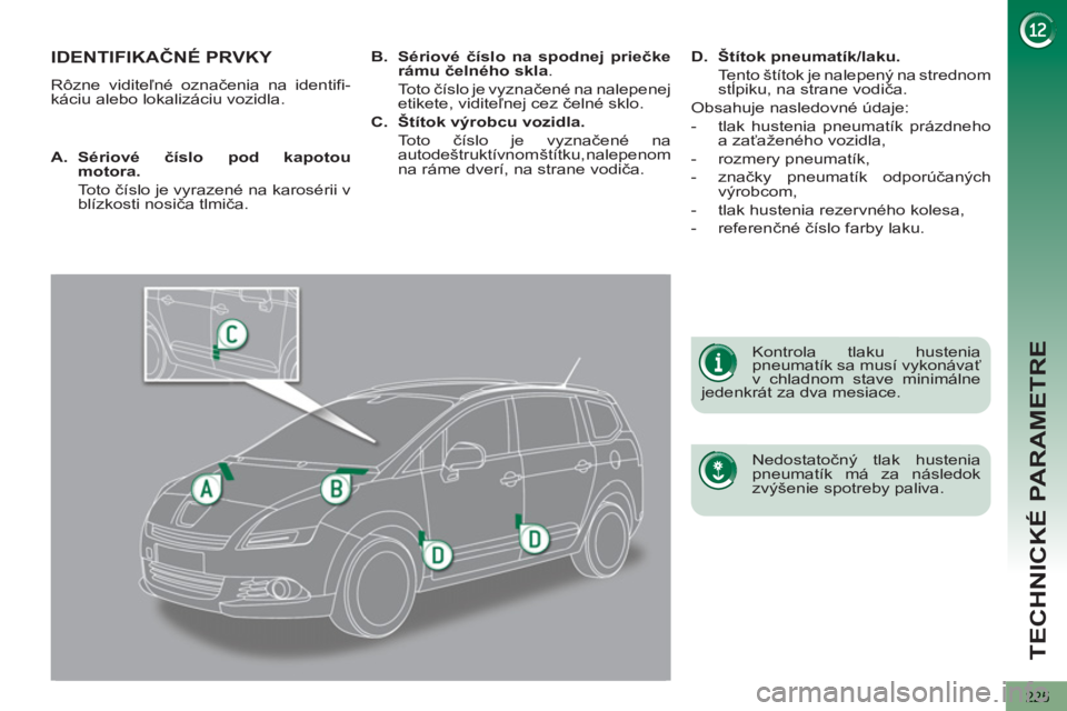 PEUGEOT 5008 2013  Návod na použitie (in Slovakian) TECHNICKÉ PARAMETRE
225
IDENTIFIKAČNÉ PRVKY 
 
Rôzne viditeľné označenia na identifi-
káciu alebo lokalizáciu vozidla.  
   
Nedostatočný tlak hustenia 
pneumatík má za následok 
zvýše
