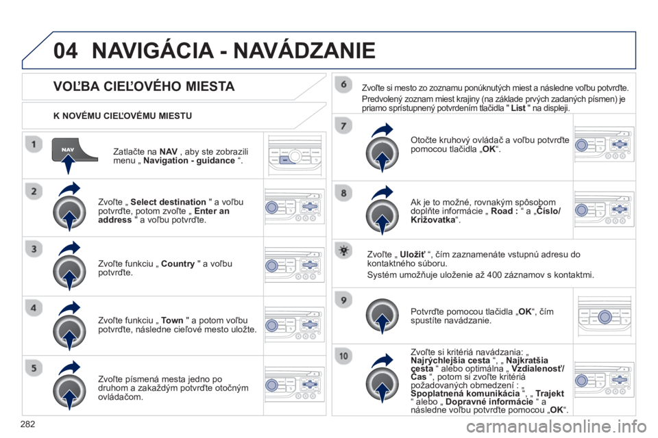PEUGEOT 5008 2013 Návod na použitie (in Slovakian) 282
04
Zatlačte na NAV , aby ste zobrazilimenu „ Navigation - guidance“.
K NOVÉMU CIEĽOVÉMU MIESTU
NAVIGÁCIA - NAVÁDZANIE
VOĽBA CIEĽOVÉHO MIESTA
Zvoľte „ Select destinati PEUGEOT 5008 2013 Návod na použitie (in Slovakian) 282
04
Zatlačte na NAV , aby ste zobrazilimenu „ Navigation - guidance“.
K NOVÉMU CIEĽOVÉMU MIESTU
NAVIGÁCIA - NAVÁDZANIE
VOĽBA CIEĽOVÉHO MIESTA
Zvoľte „ Select destinati