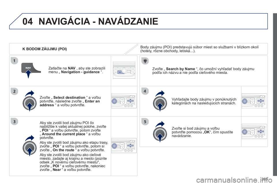 PEUGEOT 5008 2013  Návod na použitie (in Slovakian) 285
04
   
 
K BODOM ZÁUJMU (POI) 
NAVIGÁCIA - NAVÁDZANIE 
Body záujmu (POI) predstavujú súbor miest so službami v blízkom okolí (hotely, rôzne obchody, letiská...).
   
Zvoľte 