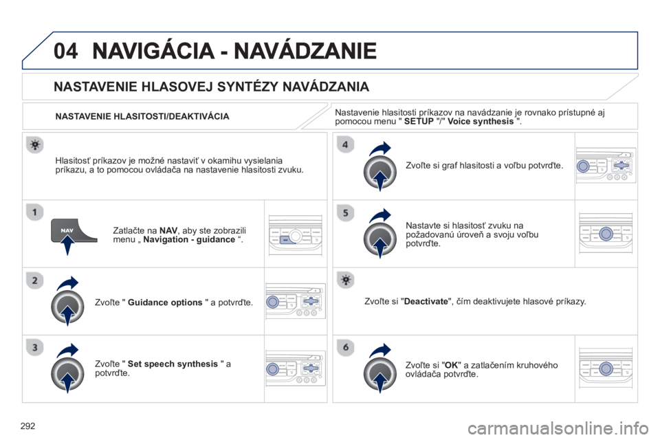 PEUGEOT 5008 2013  Návod na použitie (in Slovakian) 292
04
Zatlačte na NAV, aby ste zobrazilimenu „ Navigation - guidance“.
NASTAVENIE HLASOVEJ SYNTÉZY NAVÁDZANIA 
Zvoľte " Guidance options" a potvrďte.    
NASTAVENIE HLASITOSTI/DEAKTIVÁCI
A 