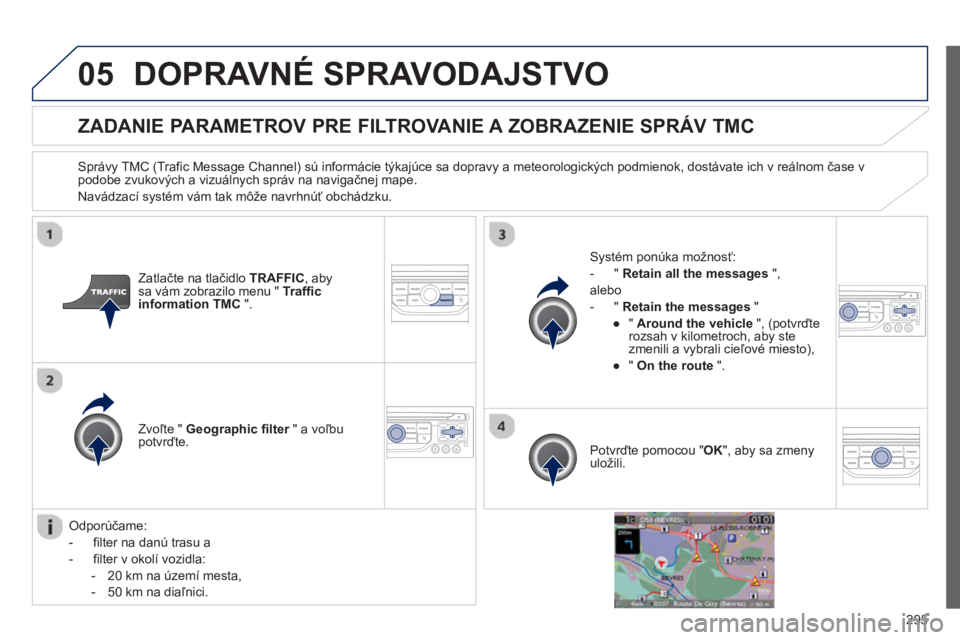 PEUGEOT 5008 2013  Návod na použitie (in Slovakian) 295
05DOPRAVNÉ SPRAVODAJSTVO
ZADANIE PARAMETROV PRE FILTROVANIE A ZOBRAZENIE SPRÁV TMC 
   Správy TMC (Trafic Message Channel) sú informácie týkajúce sa dopravy a meteorologických podmienok, d
