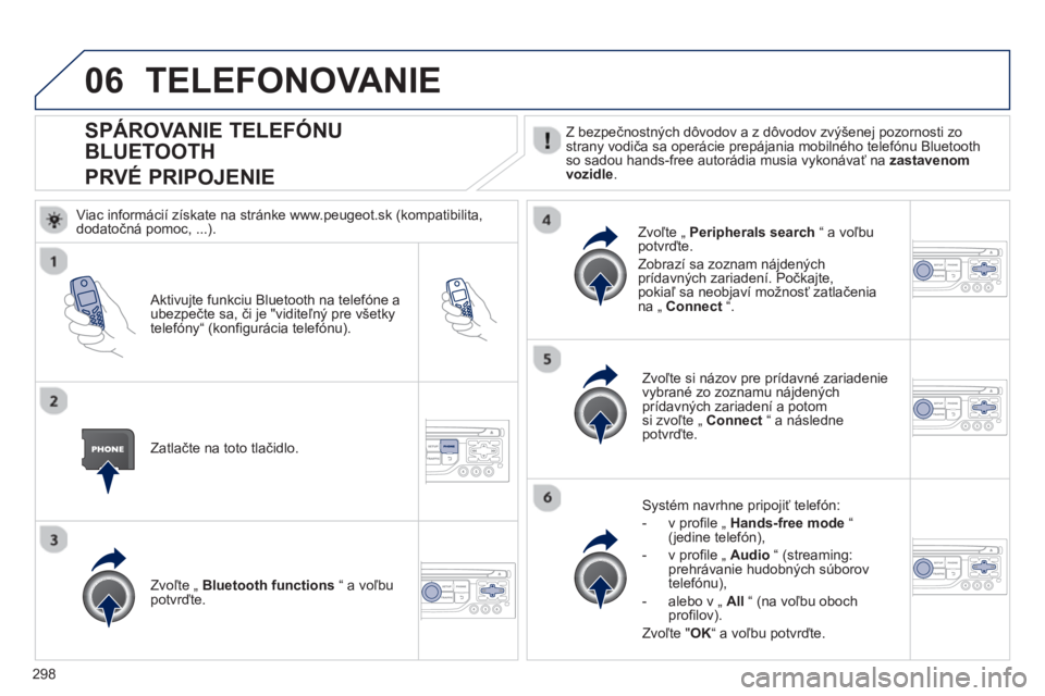 PEUGEOT 5008 2013  Návod na použitie (in Slovakian) 298
06
SPÁROVANIE TELEFÓNU 
BLUETOOTH  
PRVÉ PRIPOJENIE   Z bezpečnostných dôvodov a z dôvodov zvýšenej pozornosti zostrany vodiča sa operácie prepájania mobilného telefónu Bluetooth so 