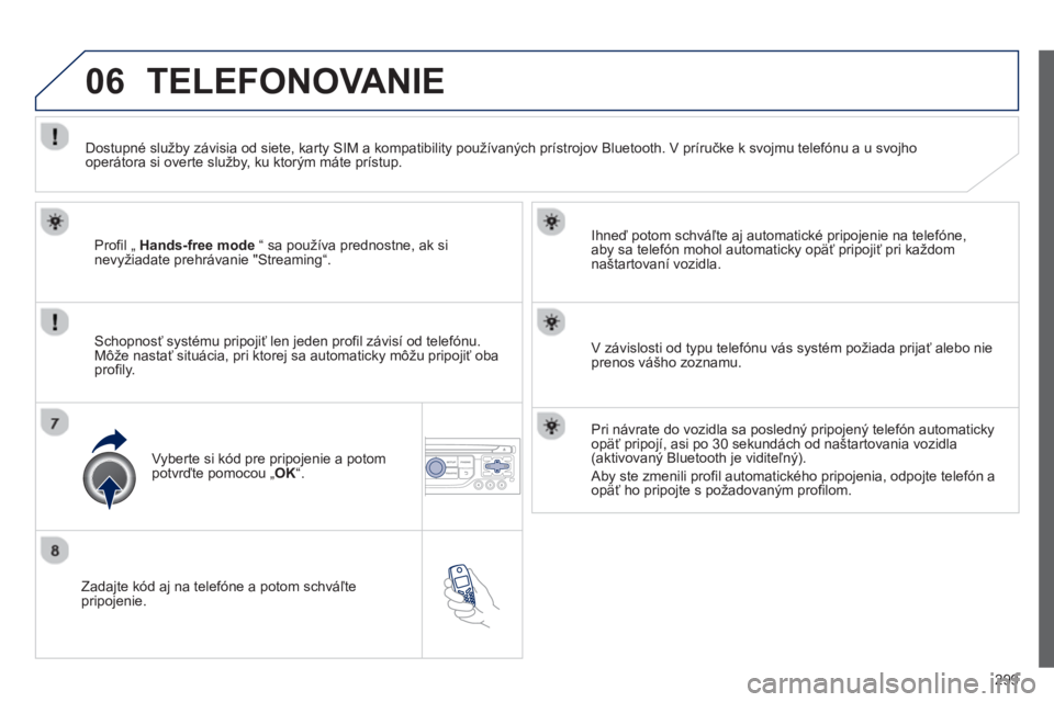 PEUGEOT 5008 2013  Návod na použitie (in Slovakian) 299
06
   
Zadajte kód aj na telefóne a potom schváľtepripojenie.     
Ihneď potom schváľte a
j automatické pripojenie na telefóne,
aby sa telefón mohol automaticky opäť pripojiť pri kaž