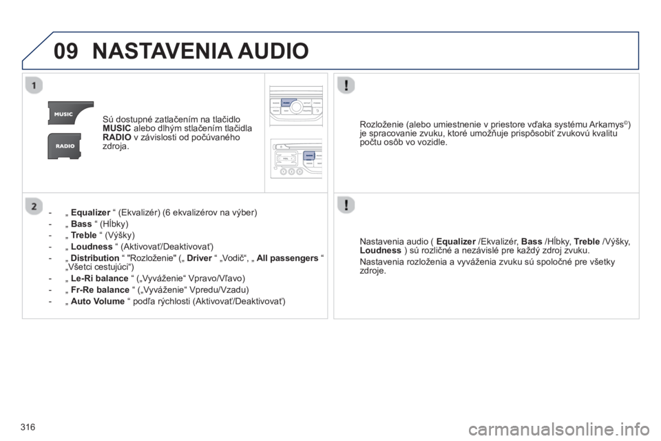 PEUGEOT 5008 2013  Návod na použitie (in Slovakian) 316
09NASTAVENIA AUDIO
Sú dostupné zatlačením na tlačidloMUSICalebo dlhým stlačením tlačidlaRADIOv závislosti od počúvaného 
zdroja.  
- 
 „ Equalizer 
 “ (Ekvalizér) (6 ekvalizérov