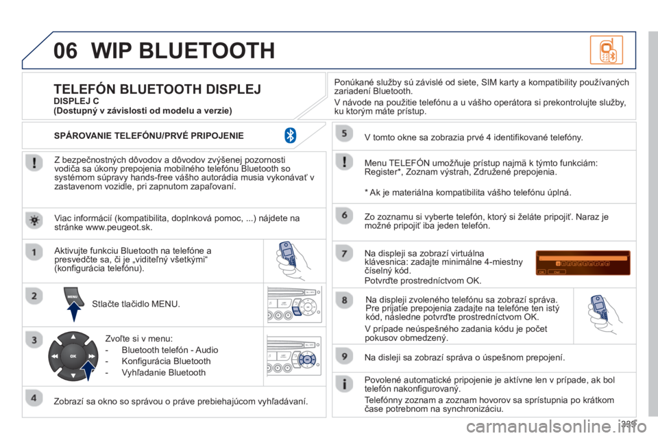 PEUGEOT 5008 2013 Návod na použitie (in Slovakian) 339
06WIP BLUETOOTH
Z bezpečnostných dôvodov a dôvodov zvýšenej pozornosti
vodiča sa úkony prepojenia mobilného telefónu Bluetooth sosystémom súpravy hands-free vášho autorádia mus PEUGEOT 5008 2013 Návod na použitie (in Slovakian) 339
06WIP BLUETOOTH
Z bezpečnostných dôvodov a dôvodov zvýšenej pozornosti
vodiča sa úkony prepojenia mobilného telefónu Bluetooth sosystémom súpravy hands-free vášho autorádia mus