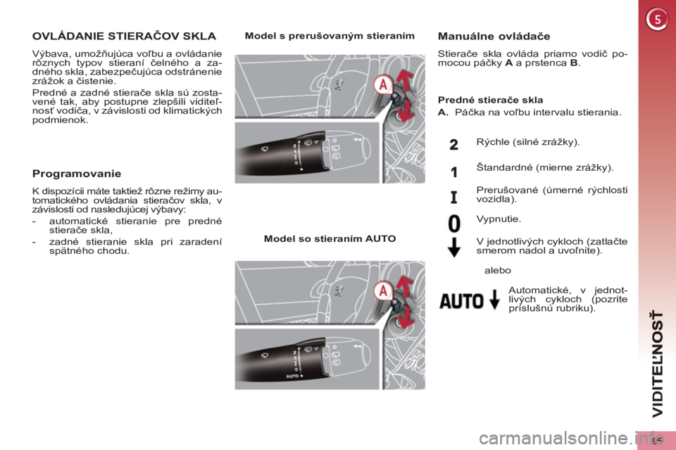 PEUGEOT 5008 2013  Návod na použitie (in Slovakian) VID
95
OVLÁDANIE STIERAČOV SKLA 
 
Výbava, umožňujúca voľbu a ovládanie 
rôznych typov stieraní čelného a za-
dného skla, zabezpečujúca odstránenie 
zrážok a čistenie. 
  Predné a 