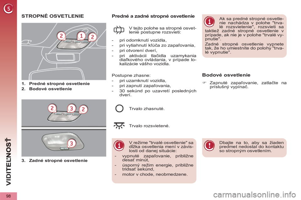 PEUGEOT 5008 2013  Návod na použitie (in Slovakian) VID
98
STROPNÉ OSVETLENIE 
   
 
 
1. 
  Predné stropné osvetlenie 
 
   
2. 
  Bodové osvetlenie 
 
Predné a zadné stropné osvetlenie 
 
V tejto polohe sa stropné osvet-
lenie postupne rozsvi