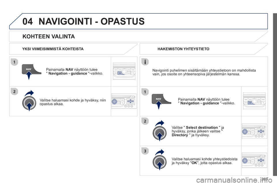 PEUGEOT 5008 2013 Omistajan Käsikirja (in Finnish) 283
04
KOHTEEN VALINTA
NAVIGOINTI - OPASTUS
YKSI VIIMEISIMMISTÄ KOHTEISTA
Painamalla NAVnäyttöön tulee" Navigation - guidance"-valikko.
Valitse haluamasi kohde
ja hyväksy, niin
op PEUGEOT 5008 2013 Omistajan Käsikirja (in Finnish) 283
04
KOHTEEN VALINTA
NAVIGOINTI - OPASTUS
YKSI VIIMEISIMMISTÄ KOHTEISTA
Painamalla NAVnäyttöön tulee" Navigation - guidance"-valikko.
Valitse haluamasi kohde
ja hyväksy, niin
op
