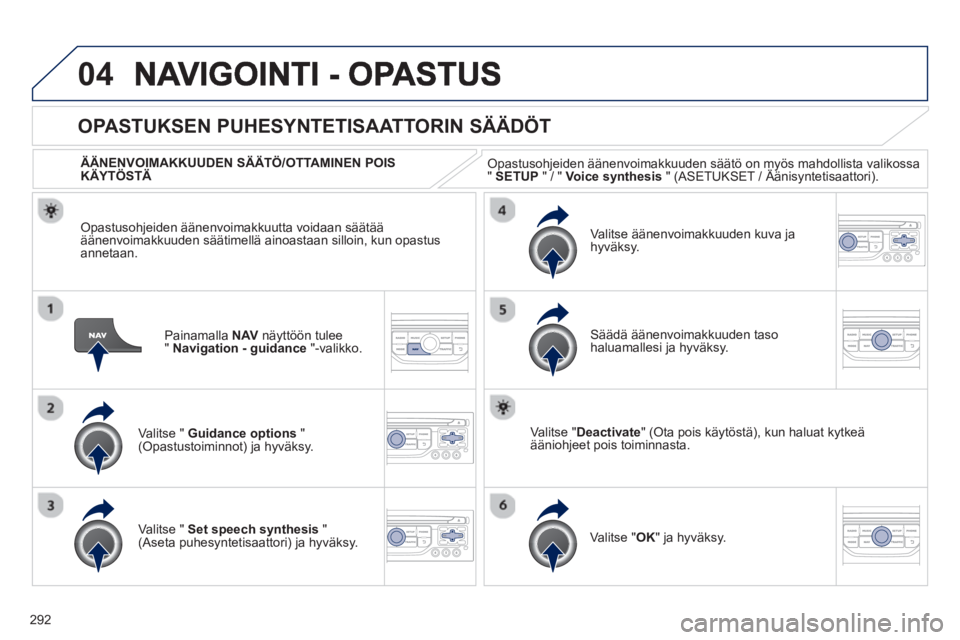 PEUGEOT 5008 2013 Omistajan Käsikirja (in Finnish) 292
04
Painamalla NAVnäyttöön tulee"Navigation - guidance"-valikko.
OPASTUKSEN PUHESYNTETISAATTORIN SÄÄDÖT
Valitse " Guidance options"(Opastustoiminnot) ja hyväksy.
ÄÄNENVOIMA PEUGEOT 5008 2013 Omistajan Käsikirja (in Finnish) 292
04
Painamalla NAVnäyttöön tulee"Navigation - guidance"-valikko.
OPASTUKSEN PUHESYNTETISAATTORIN SÄÄDÖT
Valitse " Guidance options"(Opastustoiminnot) ja hyväksy.
ÄÄNENVOIMA