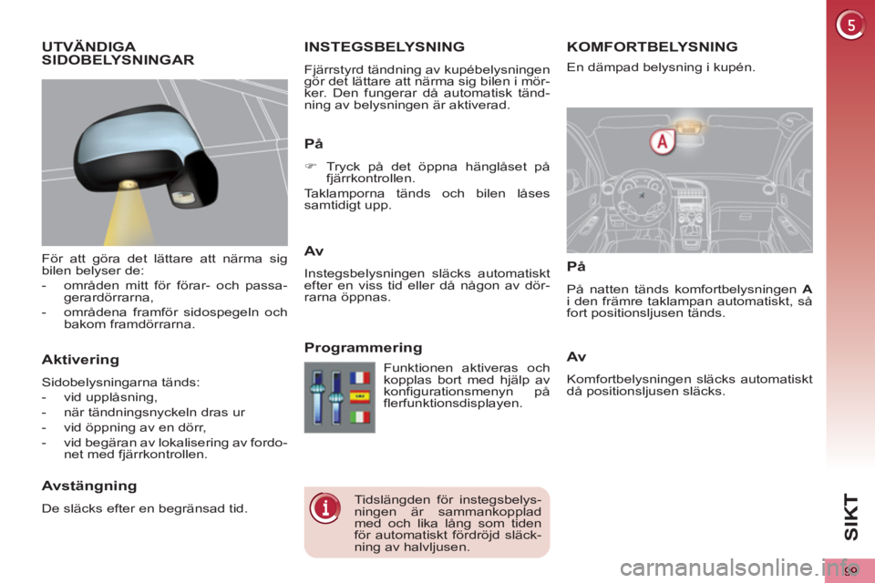 PEUGEOT 5008 2013 Bruksanvisningar (in Swedish) SIK
99
KOMFORTBELYSNING INSTEGSBELYSNING
Fjärrstyrd tändning av kupébelysningen
gör det lättare att närma sig bilen i mör-
ker. Den fungerar då automatisk tänd-
ning av belysningen är ak PEUGEOT 5008 2013 Bruksanvisningar (in Swedish) SIK
99
KOMFORTBELYSNING INSTEGSBELYSNING
Fjärrstyrd tändning av kupébelysningen
gör det lättare att närma sig bilen i mör-
ker. Den fungerar då automatisk tänd-
ning av belysningen är ak