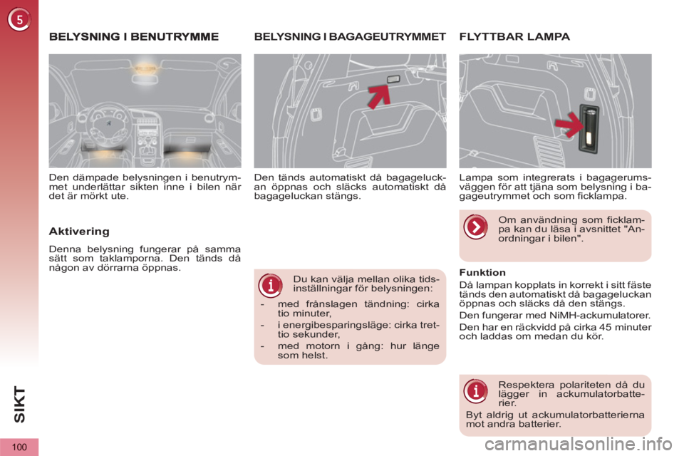 PEUGEOT 5008 2013 Bruksanvisningar (in Swedish) SI
K
100
Du kan välja mellan olika tids-
inställningar för belysningen:
- med frånslagen tändning: cirka
tio minuter,
- i energibesparingsläge: cirka tret-
tio sekunder,
PEUGEOT 5008 2013 Bruksanvisningar (in Swedish) SI
K
100
Du kan välja mellan olika tids-
inställningar för belysningen:
- med frånslagen tändning: cirka
tio minuter,
- i energibesparingsläge: cirka tret-
tio sekunder,