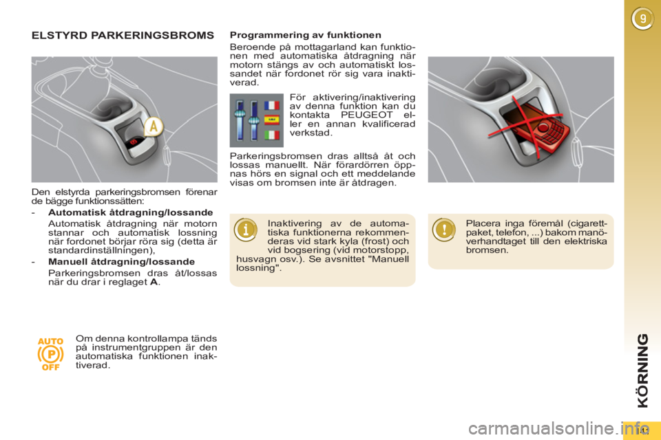 PEUGEOT 5008 2013 Bruksanvisningar (in Swedish) K
Ö
141
Den elstyrda parkeringsbromsen förenar
de bägge funktionssätten:
- Automatisk åtdragning/lossande
Automatisk åtdragning när motorn
stannar och automatisk lossning PEUGEOT 5008 2013 Bruksanvisningar (in Swedish) K
Ö
141
Den elstyrda parkeringsbromsen förenar
de bägge funktionssätten:
- Automatisk åtdragning/lossande
Automatisk åtdragning när motorn
stannar och automatisk lossning