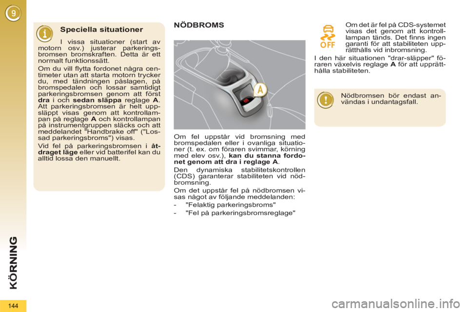 PEUGEOT 5008 2013 Bruksanvisningar (in Swedish) K
Ö
144
Speciella situationer
I vissa situationer (start av
motorn osv.) justerar parkerings-
bromsen bromskraften. Detta är ett
normalt funktionssätt.
Om du vill flytta fordonet några c PEUGEOT 5008 2013 Bruksanvisningar (in Swedish) K
Ö
144
Speciella situationer
I vissa situationer (start av
motorn osv.) justerar parkerings-
bromsen bromskraften. Detta är ett
normalt funktionssätt.
Om du vill flytta fordonet några c