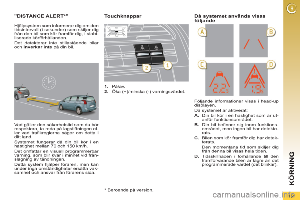 PEUGEOT 5008 2013 Bruksanvisningar (in Swedish) K
Ö
151
"DISTANCE ALERT * "
Vad gäller den säkerhetstid som du bör
respektera, ta reda på lagstiftningen el-
ler vad trafikreglerna säger om detta i
ditt land.
Systemet fungerar då din b PEUGEOT 5008 2013 Bruksanvisningar (in Swedish) K
Ö
151
"DISTANCE ALERT * "
Vad gäller den säkerhetstid som du bör
respektera, ta reda på lagstiftningen el-
ler vad trafikreglerna säger om detta i
ditt land.
Systemet fungerar då din b