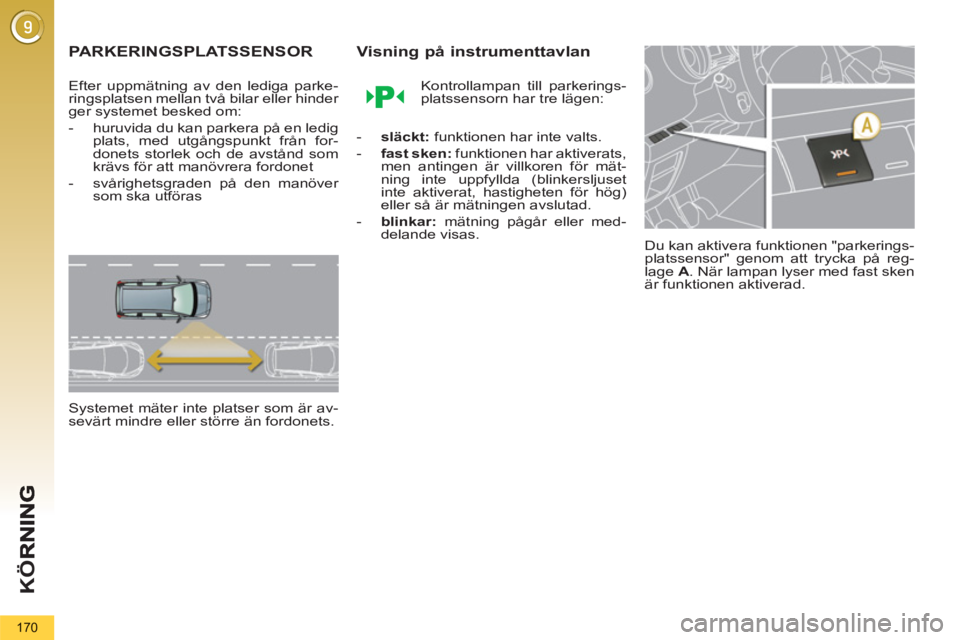 PEUGEOT 5008 2013  Bruksanvisningar (in Swedish) K
Ö
170
PARKERINGSPLATSSENSOR
   
Efter uppmätning av den lediga parke-
ringsplatsen mellan två bilar eller hinder 
ger systemet besked om: 
   
 
-   huruvida du kan parkera på en ledig 
plats, m