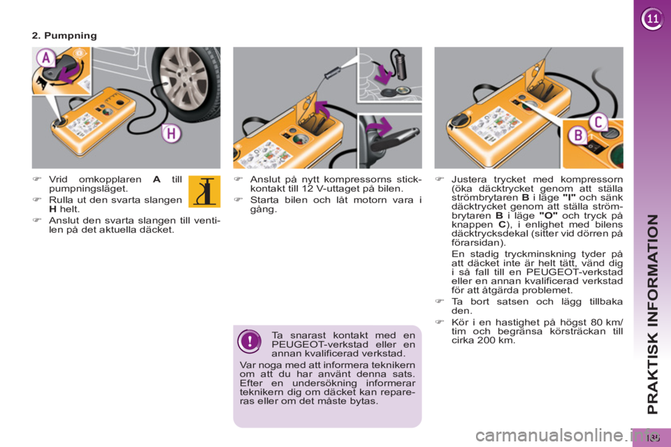 PEUGEOT 5008 2013  Bruksanvisningar (in Swedish) PRAKTISK INFORMATION
185
   
 
 
�) 
  Anslut på nytt kompressorns stick-
kontakt till 12 V-uttaget på bilen. 
   
�) 
  Starta bilen och låt motorn vara i 
gång.  
     
 
 
�) 
 Vrid omkopplaren