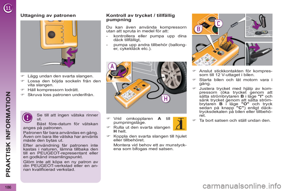 PEUGEOT 5008 2013  Bruksanvisningar (in Swedish) PRAKTISK INFORMATION
186
   
Se till att ingen vätska rinner 
ut. 
  Bäst före-datum för vätskan 
anges på patronen. 
  Patronen får bara användas en gång. 
Även om bara lite vätska har anv