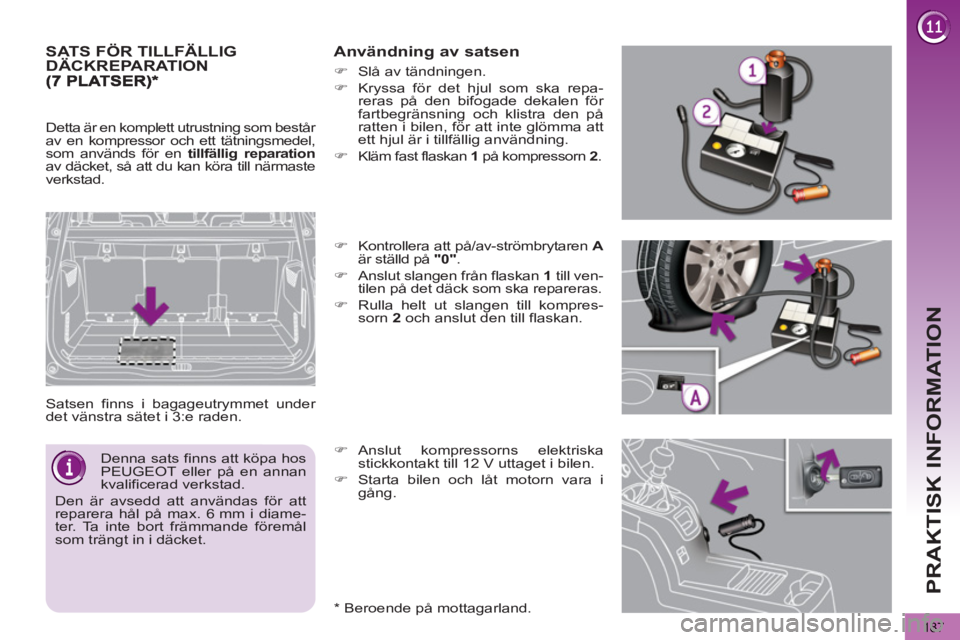 PEUGEOT 5008 2013  Bruksanvisningar (in Swedish) PRAKTISK INFORMATION
187
SATS FÖR TILLFÄLLIG DÄCKREPARATION
  Satsen finns i bagageutrymmet under 
det vänstra sätet i 3:e raden. 
   
Användning av satsen 
 
 
*  
 Beroende på mottagarland.  